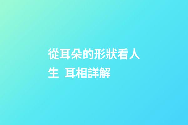 從耳朵的形狀看人生  耳相詳解